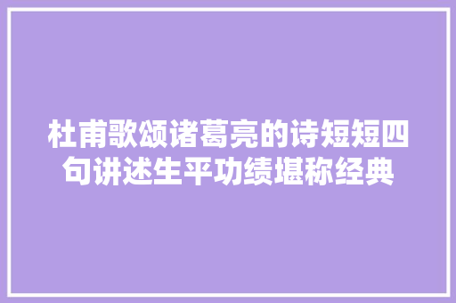 杜甫歌颂诸葛亮的诗短短四句讲述生平功绩堪称经典