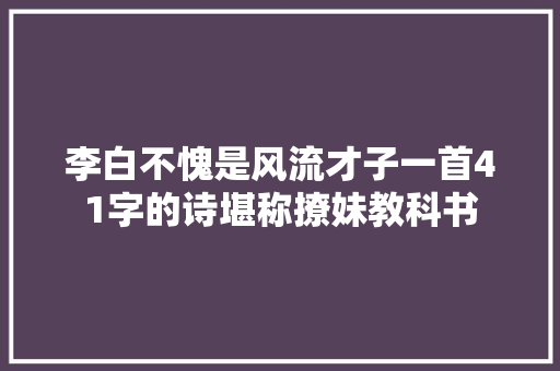 李白不愧是风流才子一首41字的诗堪称撩妹教科书