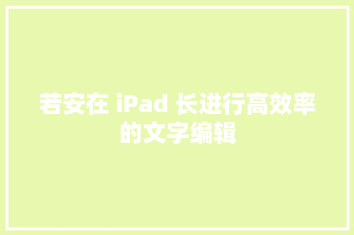 若安在 iPad 长进行高效率的文字编辑