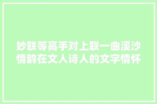 妙联等高手对上联一曲溪沙情韵在文人诗人的文字情怀