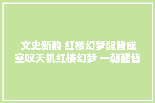  文史新韵 红楼幻梦醒皆成空叹天机红楼幻梦 一朝醒皆成虚空