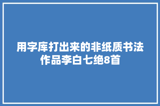 用字库打出来的非纸质书法作品李白七绝8首