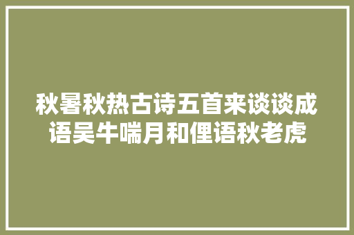 秋暑秋热古诗五首来谈谈成语吴牛喘月和俚语秋老虎
