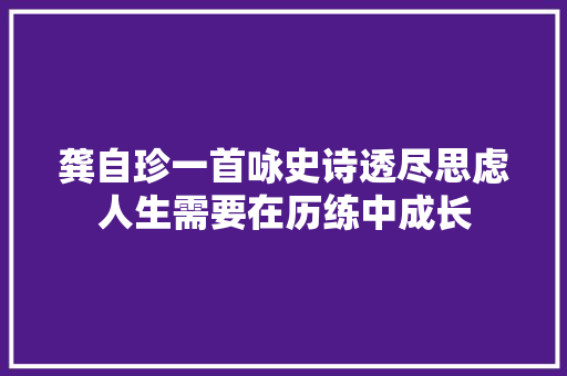 龚自珍一首咏史诗透尽思虑人生需要在历练中成长