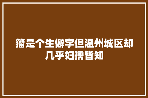 籀是个生僻字但温州城区却几乎妇孺皆知
