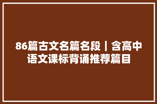 86篇古文名篇名段｜含高中语文课标背诵推荐篇目