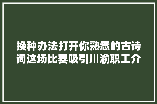 换种办法打开你熟悉的古诗词这场比赛吸引川渝职工介入