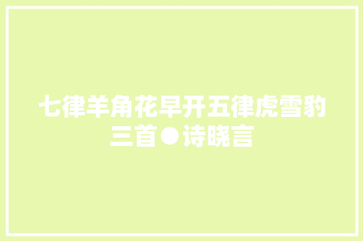 七律羊角花早开五律虎雪豹三首●诗晓言