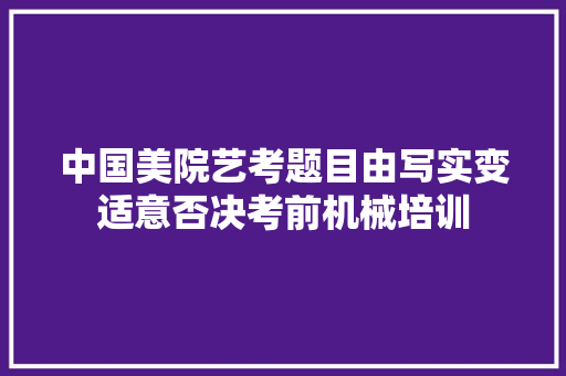 中国美院艺考题目由写实变适意否决考前机械培训