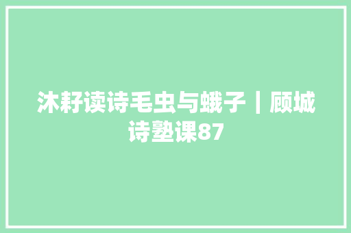 沐耔读诗毛虫与蛾子｜顾城诗塾课87