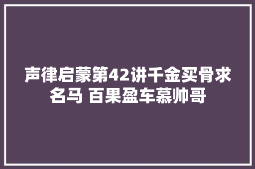 声律启蒙第42讲千金买骨求名马 百果盈车慕帅哥
