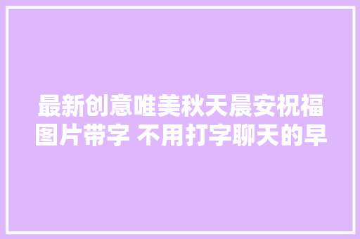 最新创意唯美秋天晨安祝福图片带字 不用打字聊天的早上好问候图片