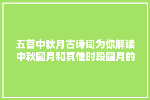 五首中秋月古诗词为你解读中秋圆月和其他时段圆月的四种不合