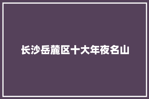 长沙岳麓区十大年夜名山