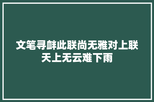 文笔寻衅此联尚无雅对上联天上无云难下雨