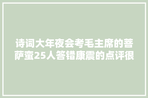 诗词大年夜会考毛主席的菩萨蛮25人答错康震的点评很有意见