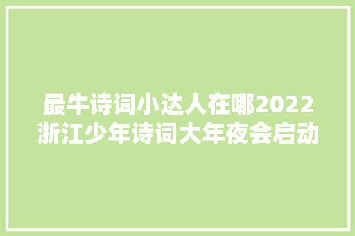 最牛诗词小达人在哪2022浙江少年诗词大年夜会启动等你来寻衅