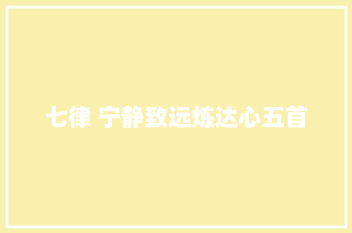 七律 宁静致远炼达心五首