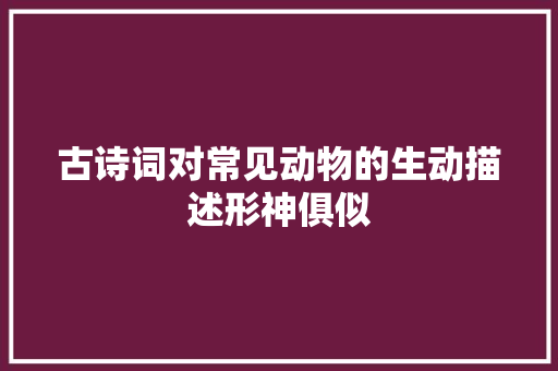 古诗词对常见动物的生动描述形神俱似
