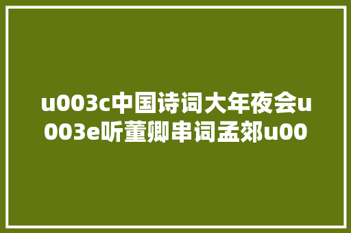u003c中国诗词大年夜会u003e听董卿串词孟郊u003c游子吟u003e与陆游u003c杂兴u003e又被圈粉