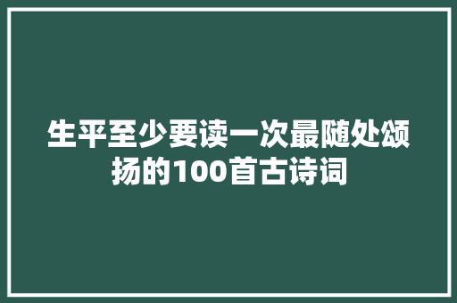 生平至少要读一次最随处颂扬的100首古诗词