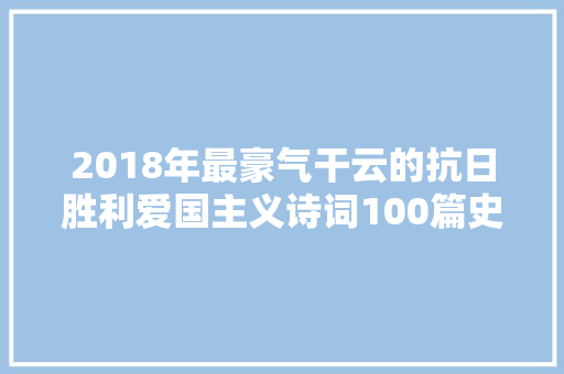 2018年最豪气干云的抗日胜利爱国主义诗词100篇史上大年夜全集