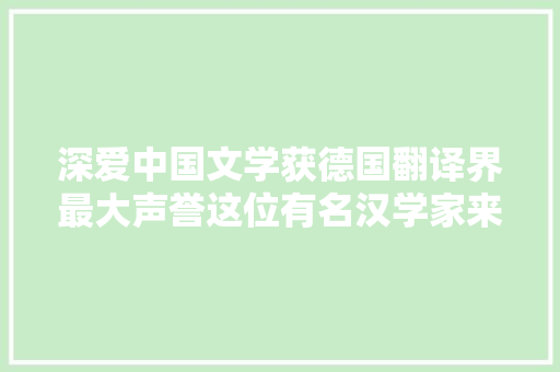 深爱中国文学获德国翻译界最大声誉这位有名汉学家来自北语