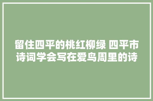 留住四平的桃红柳绿 四平市诗词学会写在爱鸟周里的诗词作品
