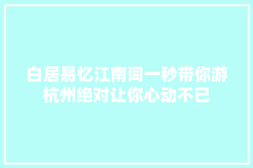 白居易忆江南词一秒带你游杭州绝对让你心动不已