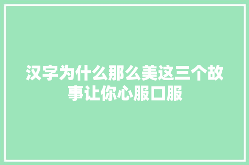 汉字为什么那么美这三个故事让你心服口服