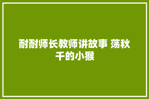 耐耐师长教师讲故事 荡秋千的小猴