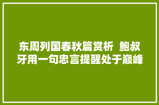 东周列国春秋篇赏析  鲍叔牙用一句忠言提醒处于巅峰的齐桓公