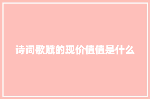 诗词歌赋的现价值值是什么