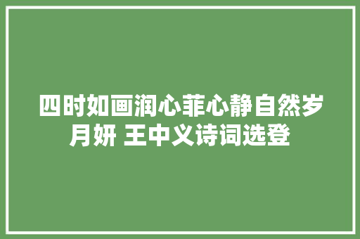 四时如画润心菲心静自然岁月妍 王中义诗词选登