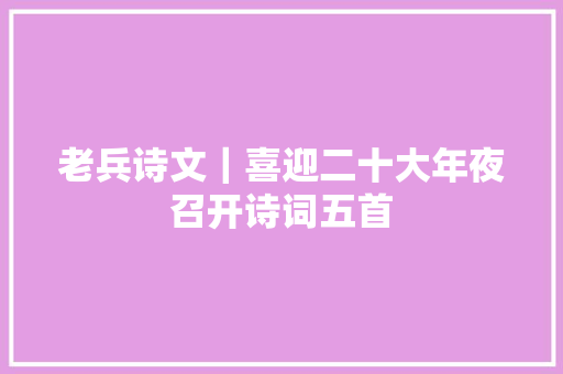 老兵诗文｜喜迎二十大年夜召开诗词五首