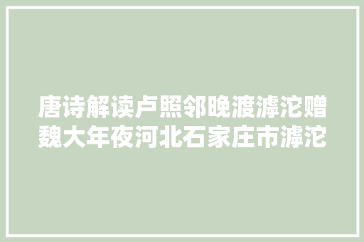 唐诗解读卢照邻晚渡滹沱赠魏大年夜河北石家庄市滹沱河