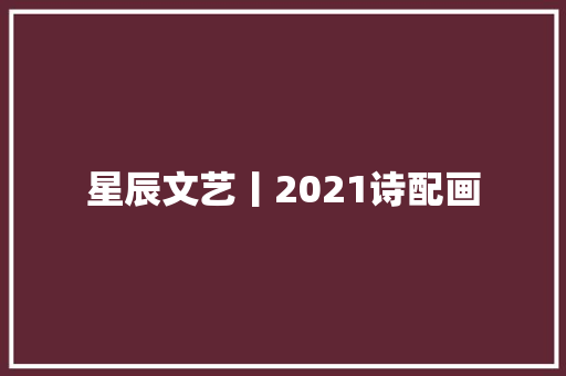 星辰文艺丨2021诗配画