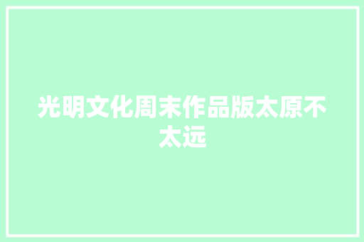 光明文化周末作品版太原不太远
