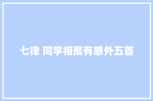 七律 同学相聚有感外五首