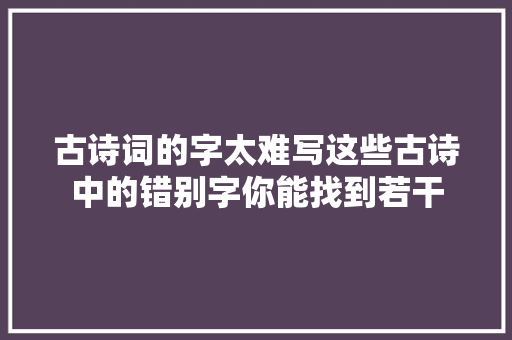 古诗词的字太难写这些古诗中的错别字你能找到若干