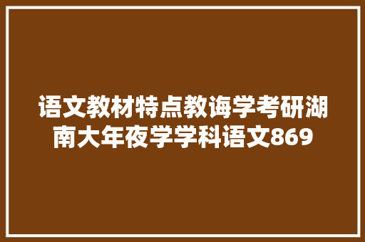 语文教材特点教诲学考研湖南大年夜学学科语文869