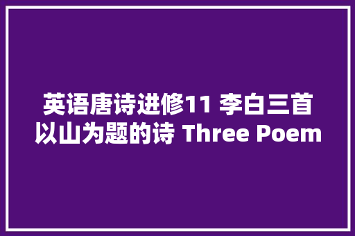 英语唐诗进修11 李白三首以山为题的诗 Three Poems about Mountains