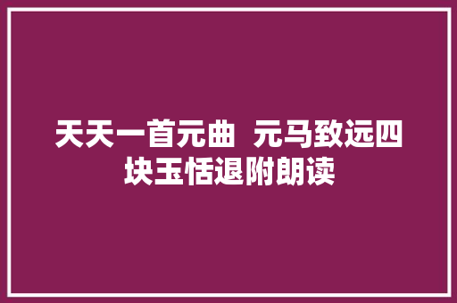 天天一首元曲  元马致远四块玉恬退附朗读