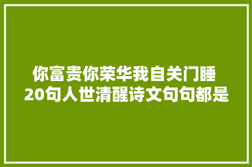 你富贵你荣华我自关门睡 20句人世清醒诗文句句都是精华