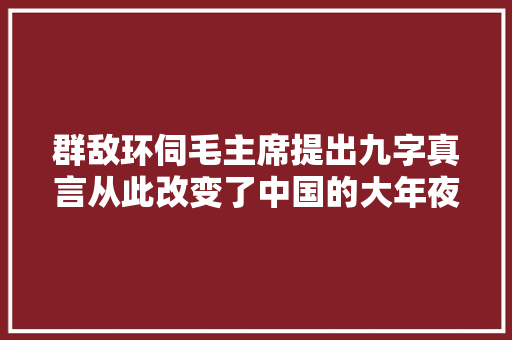 群敌环伺毛主席提出九字真言从此改变了中国的大年夜格局