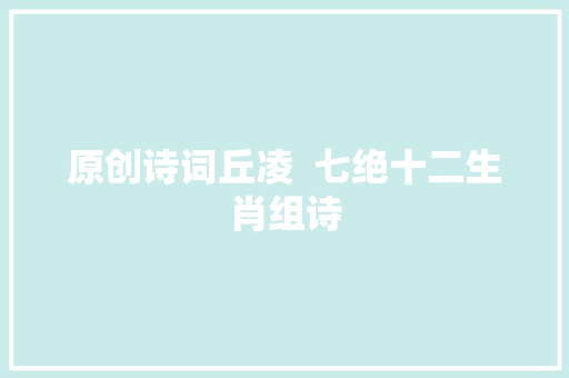 原创诗词丘凌  七绝十二生肖组诗