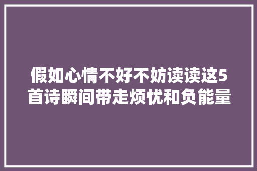 假如心情不好不妨读读这5首诗瞬间带走烦忧和负能量