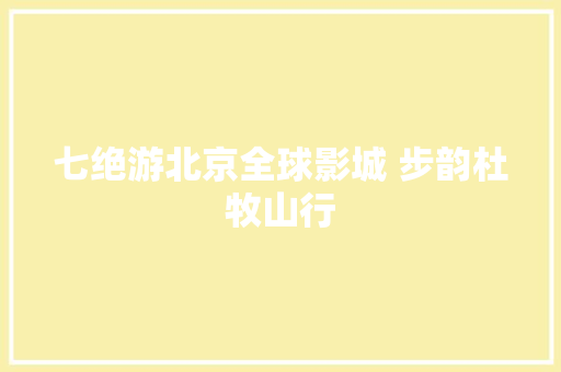七绝游北京全球影城 步韵杜牧山行