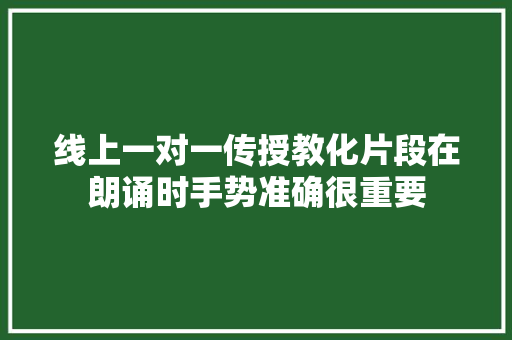 线上一对一传授教化片段在朗诵时手势准确很重要