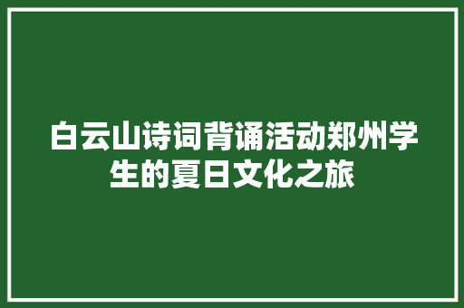 白云山诗词背诵活动郑州学生的夏日文化之旅